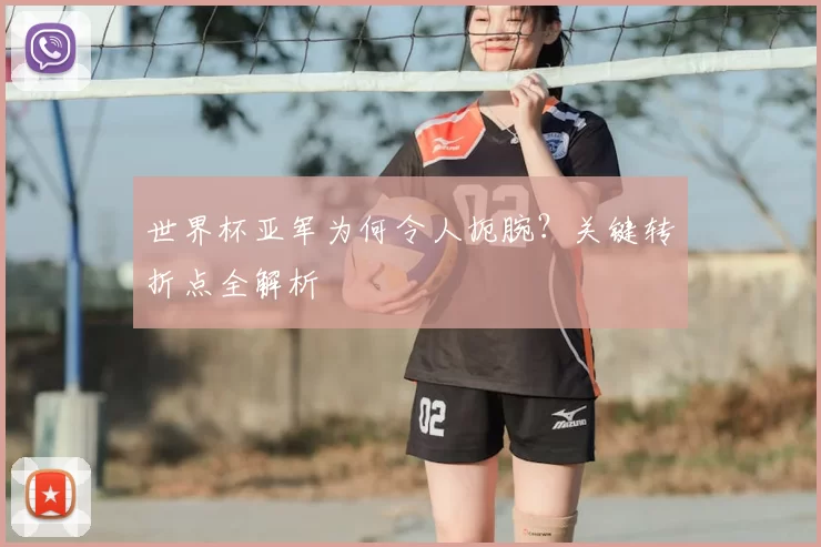 世界杯亚军为何令人扼腕？关键转折点全解析