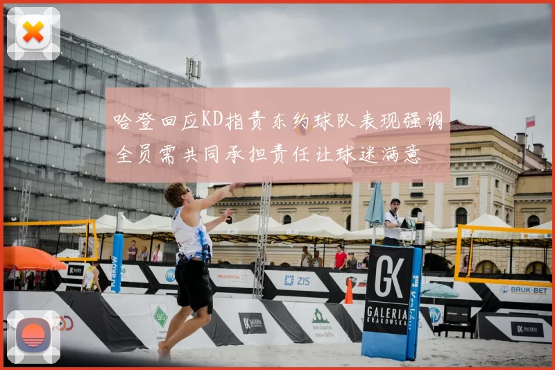 哈登回应KD指责东约球队表现强调全员需共同承担责任让球迷满意
