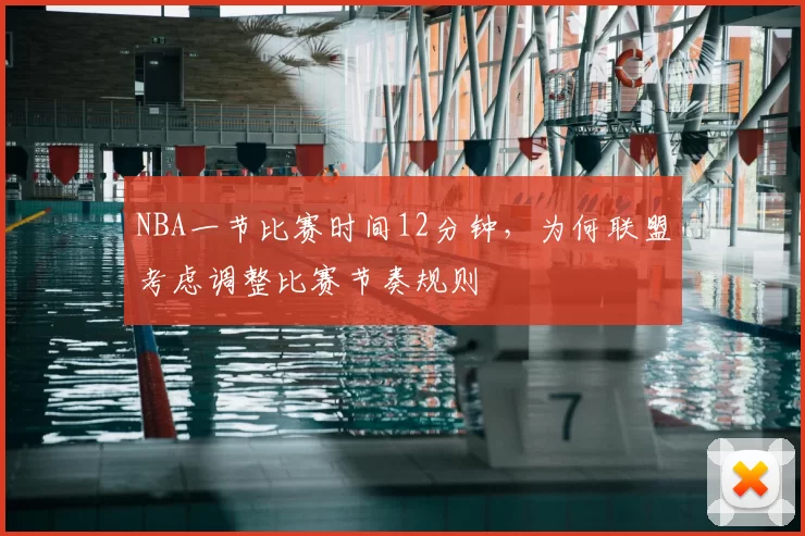 NBA一节比赛时间12分钟,为何联盟考虑调整比赛节奏规则