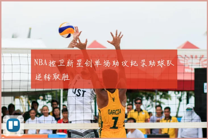 NBA控卫新星创单场助攻纪录助球队逆转取胜