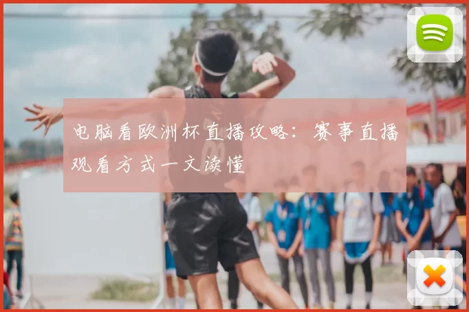 电脑看欧洲杯直播攻略:赛事直播观看方式一文读懂