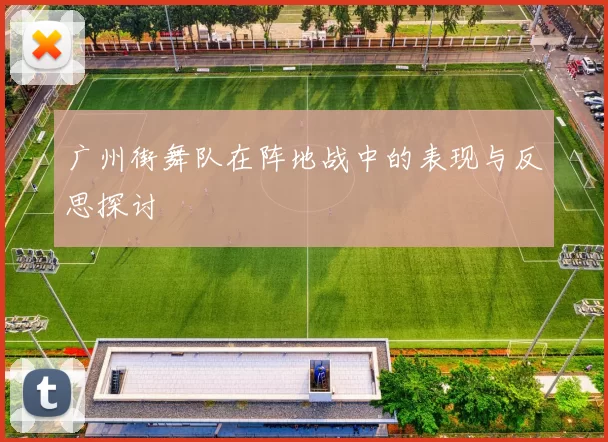广州街舞队在阵地战中的表现与反思探讨