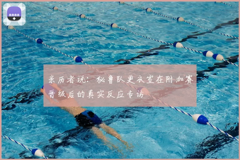 亲历者说：秘鲁队更衣室在附加赛晋级后的真实反应专访