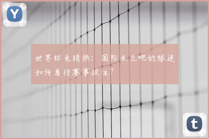 世界杯竞猜热：国际米兰吧的球迷如何看待赛事投注？
