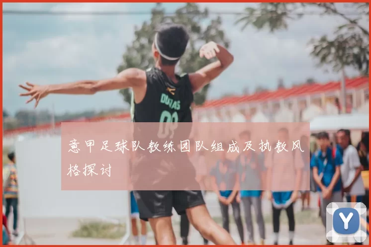 意甲足球队教练团队组成及执教风格探讨