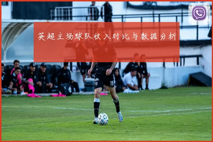 英超主场球队收入对比与数据分析