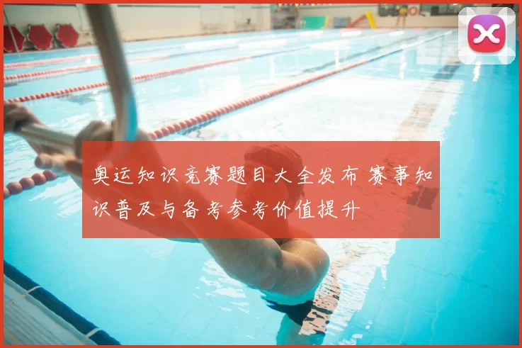 奥运知识竞赛题目大全发布 赛事知识普及与备考参考价值提升