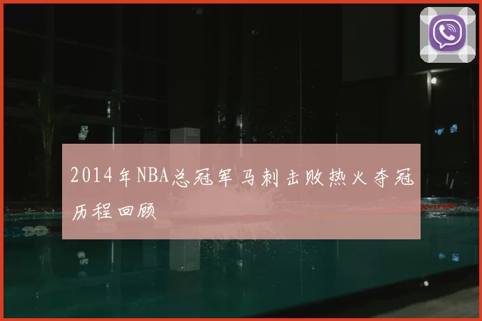 2014年NBA总冠军马刺击败热火夺冠历程回顾