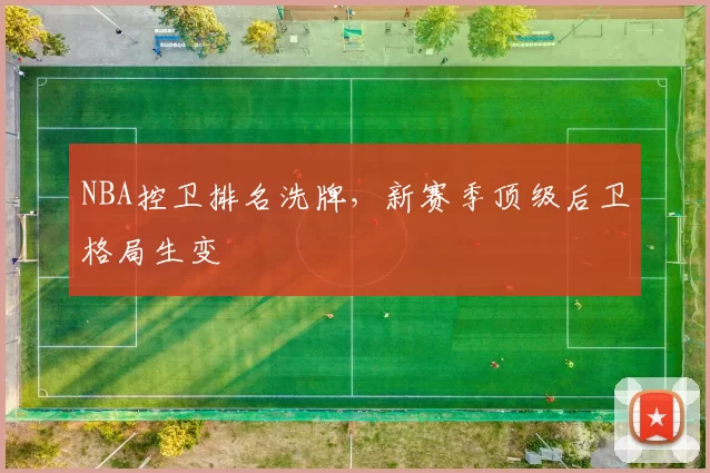 NBA控卫排名洗牌,新赛季顶级后卫格局生变