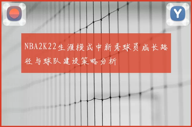 NBA2K22生涯模式中新秀球员成长路径与球队建设策略分析