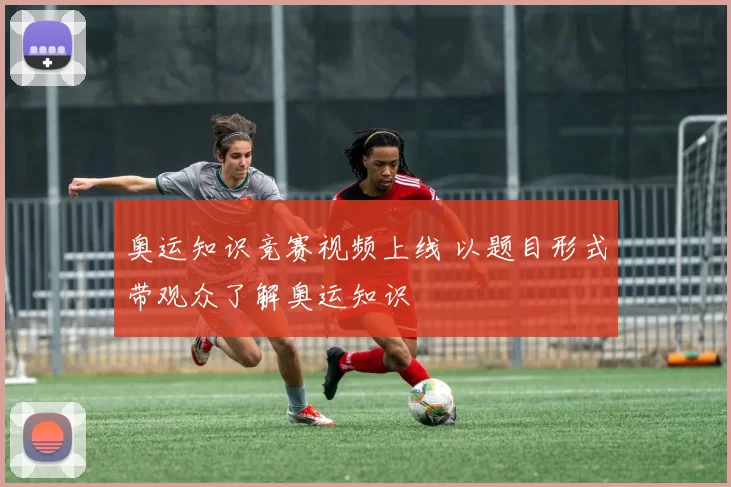 奥运知识竞赛视频上线 以题目形式带观众了解奥运知识