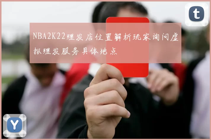 NBA2K22理发店位置解析玩家询问虚拟理发服务具体地点