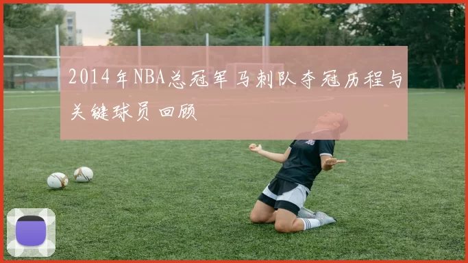 2014年NBA总冠军马刺队夺冠历程与关键球员回顾