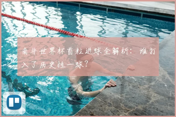 南非世界杯首粒进球全解析：谁打入了历史性一球？