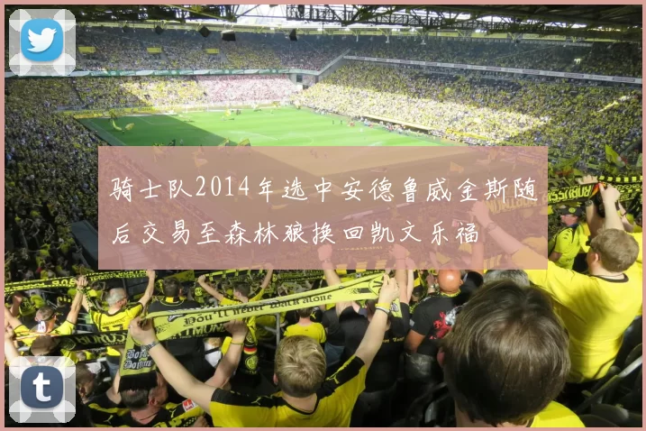 骑士队2014年选中安德鲁威金斯随后交易至森林狼换回凯文乐福
