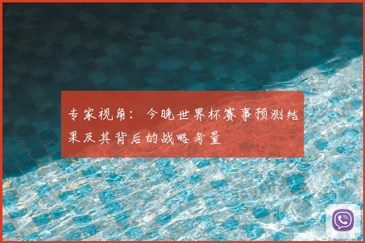专家视角:今晚世界杯赛事预测结果及其背后的战略考量