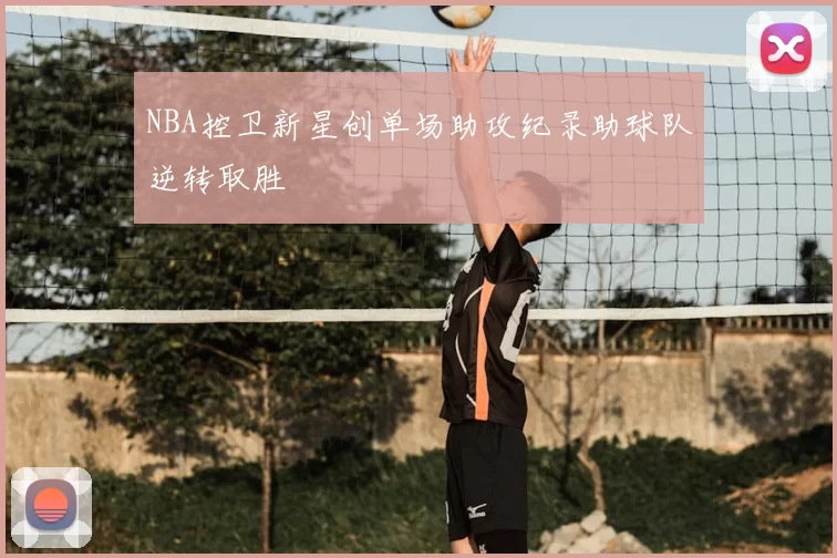NBA控卫新星创单场助攻纪录助球队逆转取胜