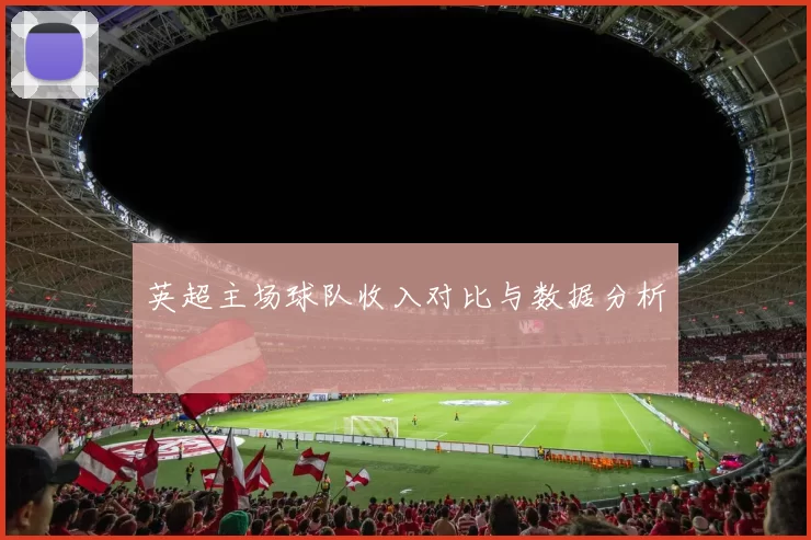 英超主场球队收入对比与数据分析