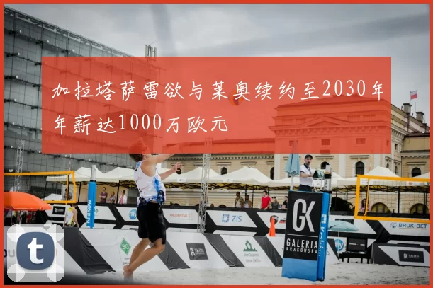 加拉塔萨雷欲与莱奥续约至2030年年薪达1000万欧元