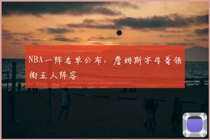 NBA一阵名单公布，詹姆斯字母哥领衔五人阵容