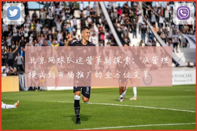 北京网球队运营革新探索：从管理模式到市场推广的全方位变革