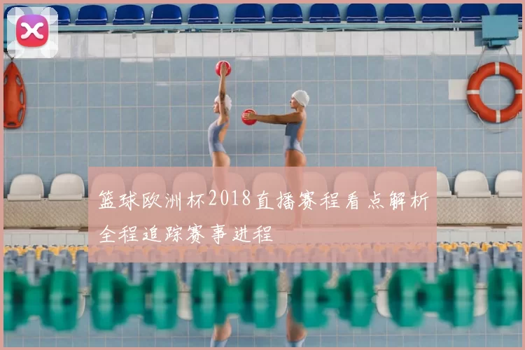 篮球欧洲杯2018直播赛程看点解析全程追踪赛事进程