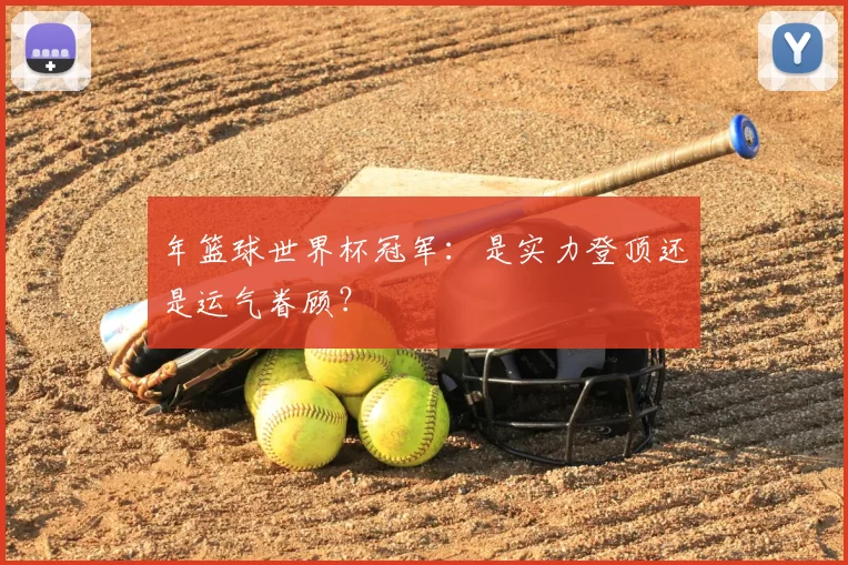 年篮球世界杯冠军：是实力登顶还是运气眷顾？