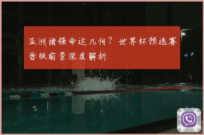 亚洲诸强命运几何?世界杯预选赛晋级前景深度解析