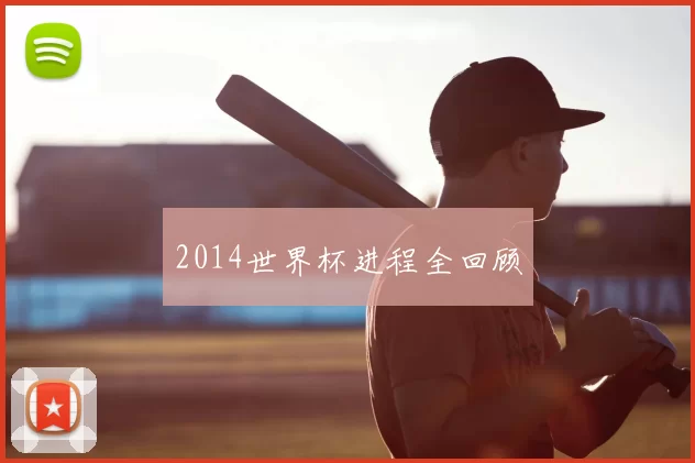 2014世界杯进程全回顾