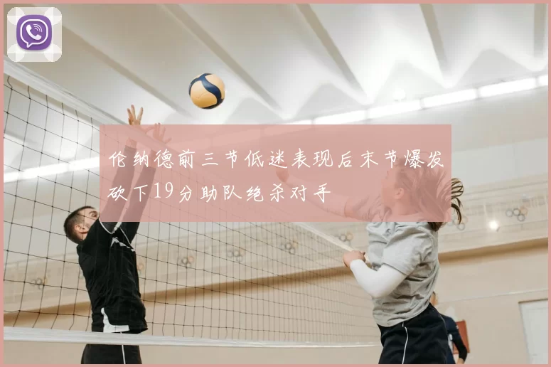 伦纳德前三节低迷表现后末节爆发砍下19分助队绝杀对手