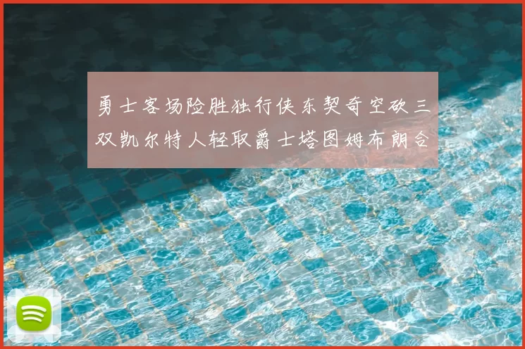 勇士客场险胜独行侠东契奇空砍三双凯尔特人轻取爵士塔图姆布朗合砍62分