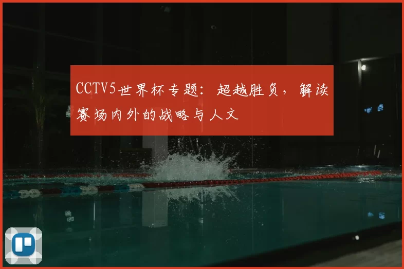 CCTV5世界杯专题：超越胜负，解读赛场内外的战略与人文