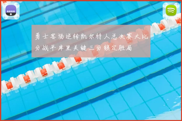 勇士客场逆转凯尔特人总决赛大比分战平库里关键三分锁定胜局
