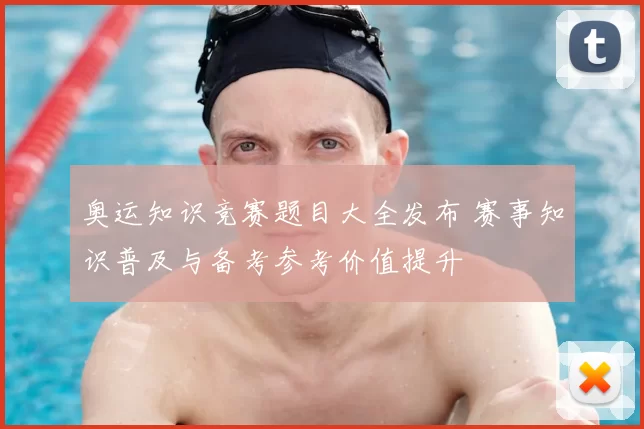 奥运知识竞赛题目大全发布 赛事知识普及与备考参考价值提升