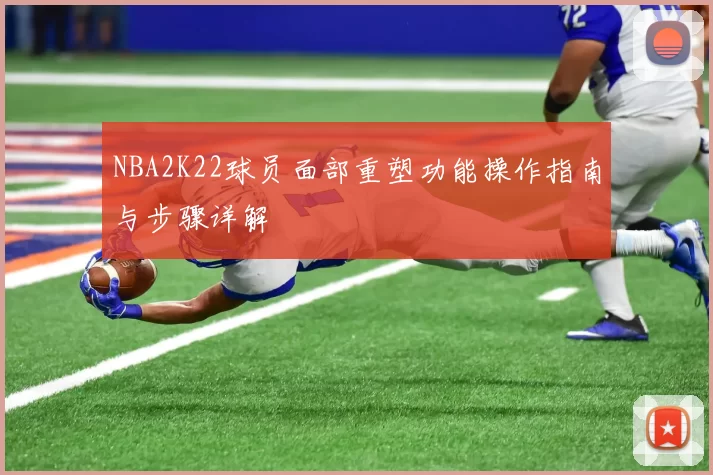 NBA2K22球员面部重塑功能操作指南与步骤详解