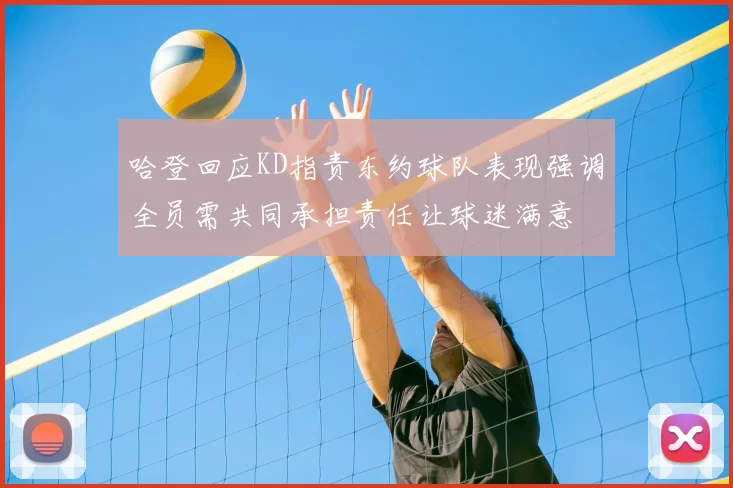 哈登回应KD指责东约球队表现强调全员需共同承担责任让球迷满意