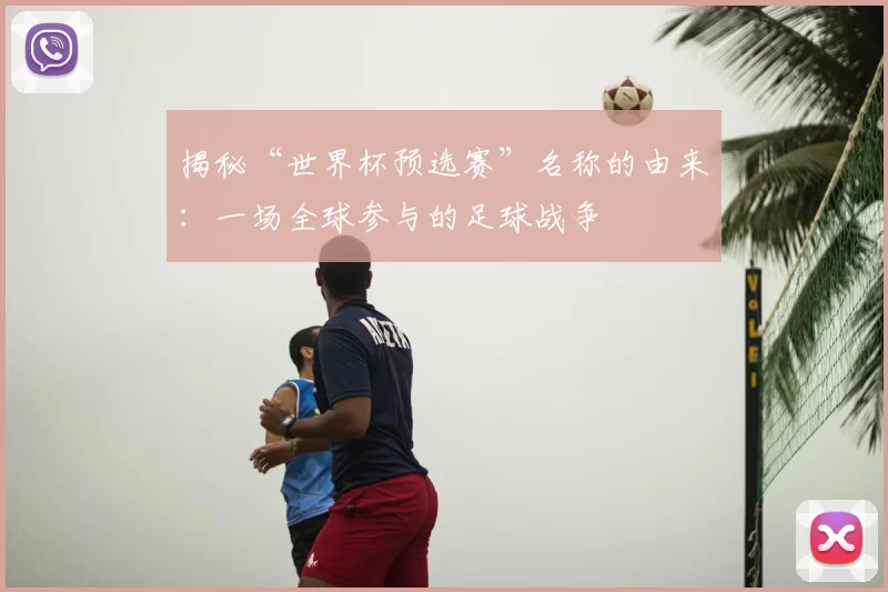 揭秘“世界杯预选赛”名称的由来：一场全球参与的足球战争