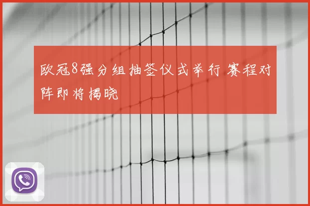 欧冠8强分组抽签仪式举行 赛程对阵即将揭晓