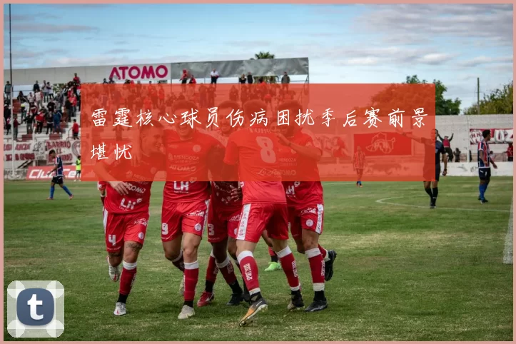 雷霆核心球员伤病困扰季后赛前景堪忧