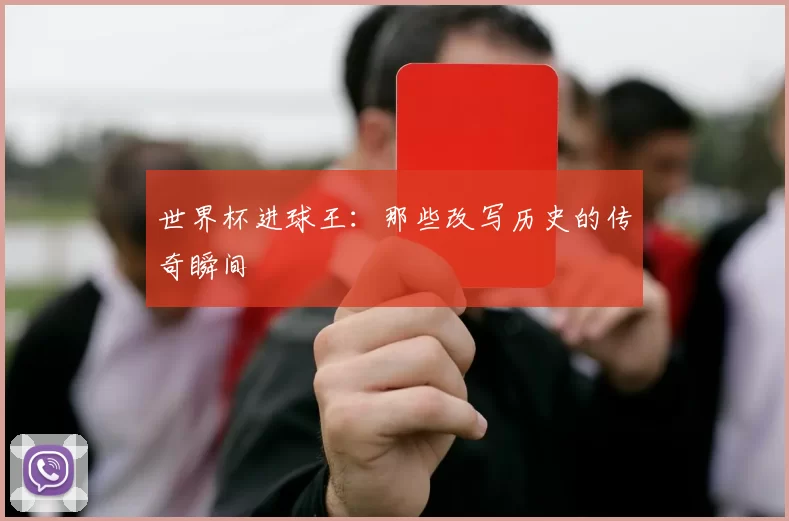 世界杯进球王：那些改写历史的传奇瞬间