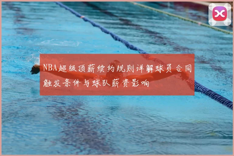 NBA超级顶薪续约规则详解球员合同触发条件与球队薪资影响