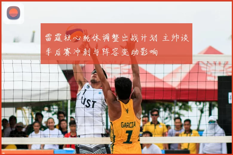 雷霆核心轮休调整出战计划 主帅谈季后赛冲刺与阵容变动影响