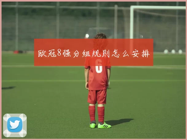 欧冠8强分组规则怎么安排