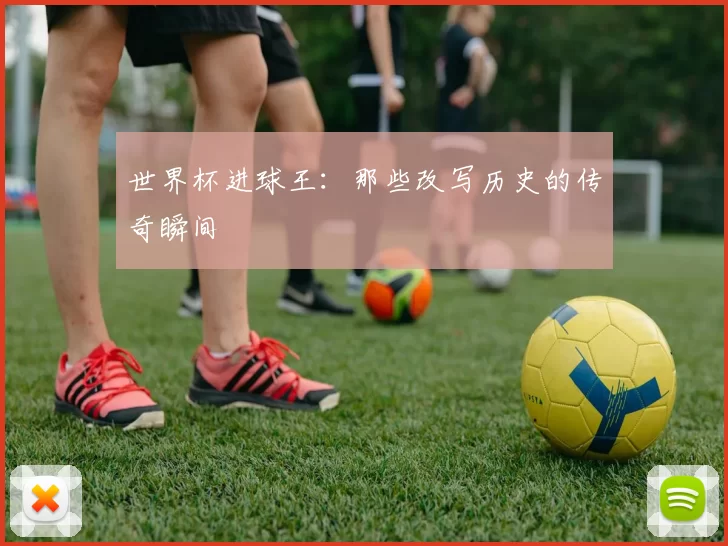 世界杯进球王：那些改写历史的传奇瞬间