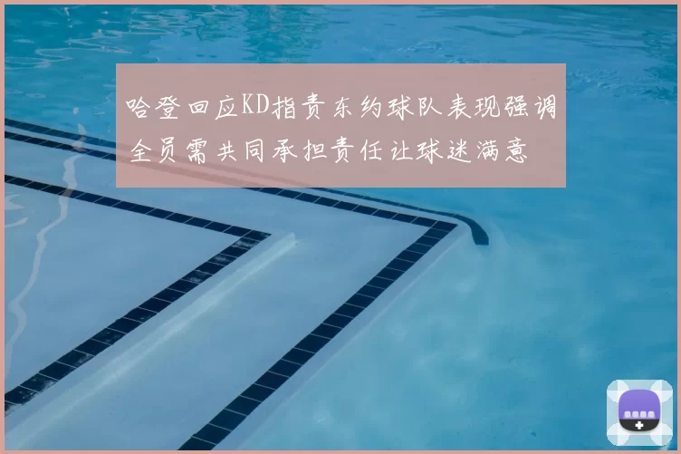 哈登回应KD指责东约球队表现强调全员需共同承担责任让球迷满意