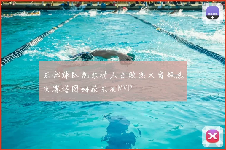 东部球队凯尔特人击败热火晋级总决赛塔图姆获东决MVP
