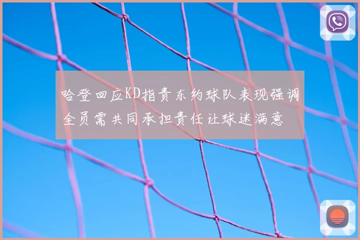 哈登回应KD指责东约球队表现强调全员需共同承担责任让球迷满意