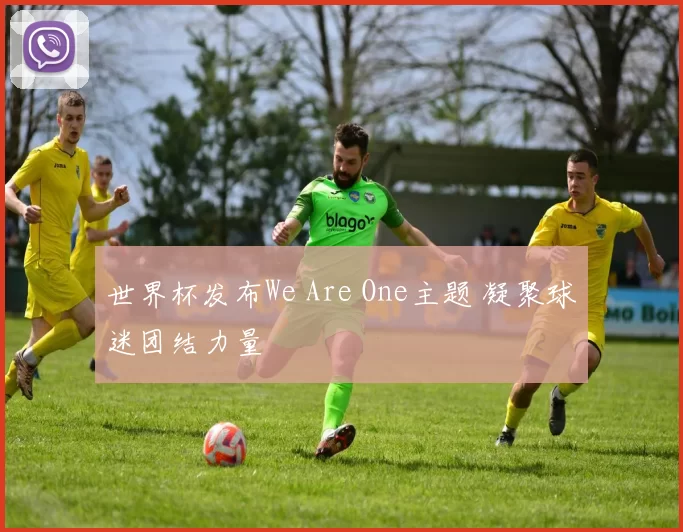 世界杯发布We Are One主题 凝聚球迷团结力量