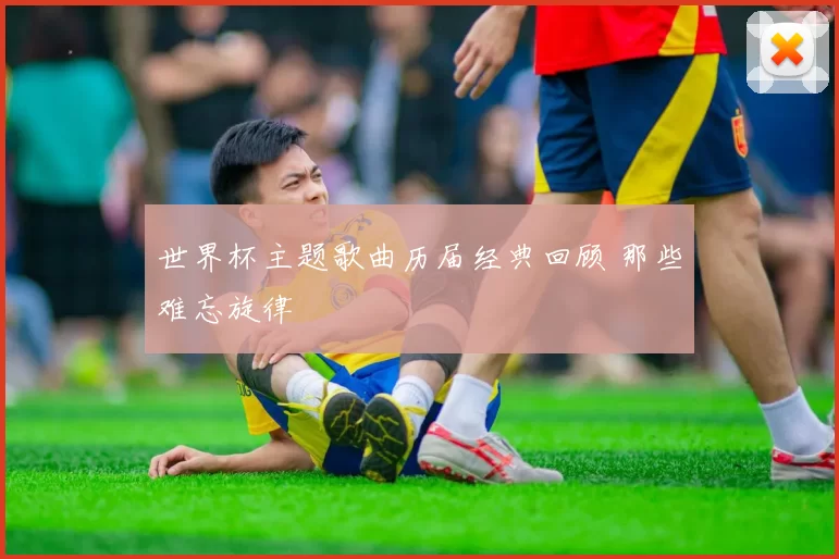 世界杯主题歌曲历届经典回顾 那些难忘旋律