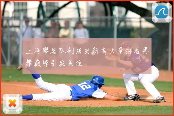 上海攀岩队创历史新高力量排名再攀巅峰引发关注